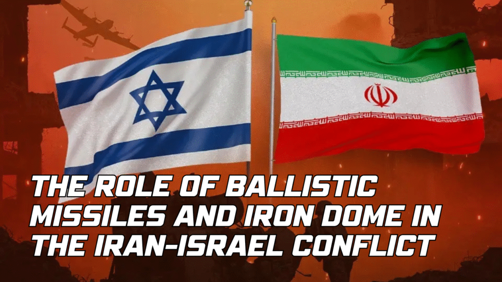 The Role of Ballistic Missiles and Iron Dome in the Iran-Israel Conflict