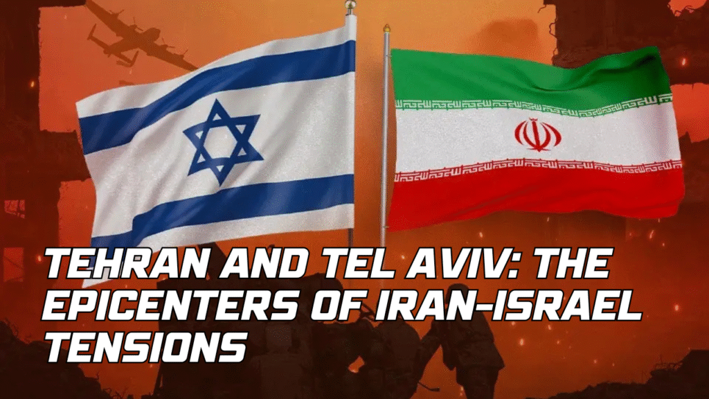 Tehran and Tel Aviv: The Epicenters of Iran-Israel Tensions